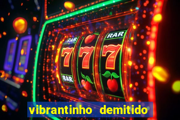 vibrantinho demitido do alterosa esporte